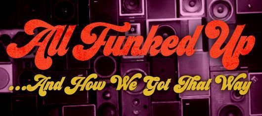 ALL FUNKED UP… AND HOW WE GOT THAT WAY