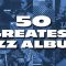 The 50 Greatest Jazz Albums…Ever